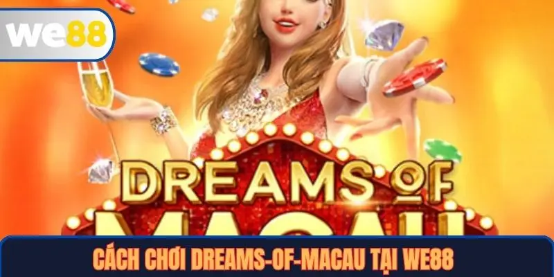 Dreams Of Macau Tại WE88: Hướng Dẫn Cụ Thể, Chiến Lược Chơi Thắng Lớn 3 Cách chơi Dreams of Macau tại WE88