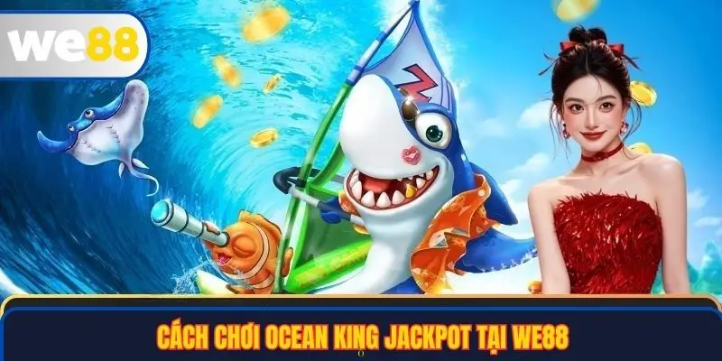 Cách chơi Ocean King Jackpot tại WE88