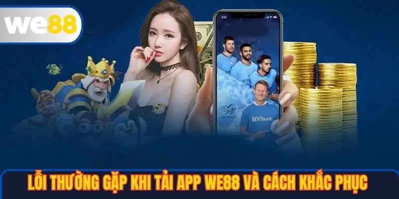 Lỗi thường gặp khi tải app WE88 và cách khắc phục