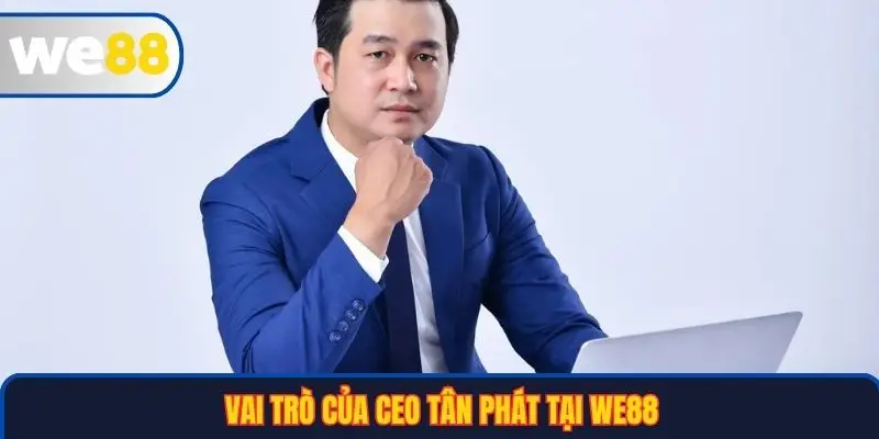 CEO Tân Phát 1 Vai trò của CEO Tân Phát tại WE88